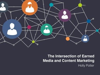 The Intersection of Earned
Media and Content Marketing
Holly Potter
 