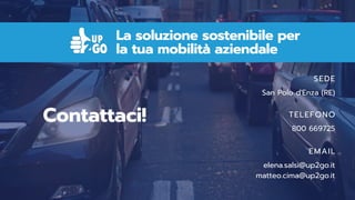 La soluzione sostenibile per
la tua mobilità aziendale
SEDE
San Polo d'Enza (RE)
TELEFONO
800 669725
EMAIL
elena.salsi@up2go.it
matteo.cima@up2go.it
Contattaci!
 