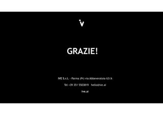GRAZIE!
IVE S.r.l. - Parma (Pr) via Abbeveratoia 63/A
Tel +39 351 5503819 hello@ive.ai
ive.ai
 