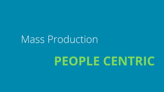 Mass Production 
PEOPLE CENTRIC
 