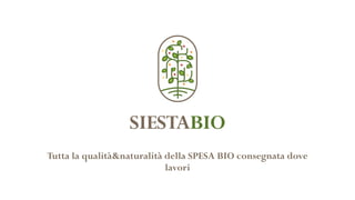SIESTABIO
Tutta la qualità&naturalità della SPESA BIO consegnata dove
lavori
 