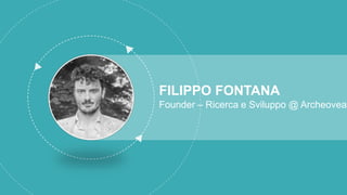 FILIPPO FONTANA
Founder – Ricerca e Sviluppo @ Archeovea
 