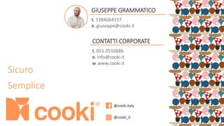 Sicuro
Semplice
@cooki.italy
@cooki_it
CONTATTI CORPORATE
t. 051.0516686
e. info@cooki.it
w. www.cooki.it
®
GIUSEPPE GRAMMATICO
t. 3384664337
e. giuseppe@cooki.it
 