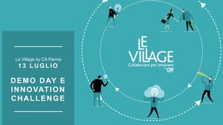 Le Village by CA Parma
1 3 LU GLIO
DEMO DAY E
INNOVATION
CHALLENGE
 