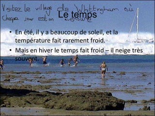 Le tempsEn été, il y a beaucoup de soleil, et la températurefaitrarement froid. Mais en hiver le temps faitfroid – il neige très souvent.