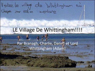 LE Village De Whittingham!!!! Par Branagh, Charlie, Danny et Lord Whittingham (Adam) 