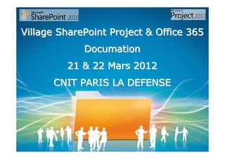 Village SharePoint Project & Office 365
             Documation
         21 & 22 Mars 2012
      CNIT PARIS LA DEFENSE
 