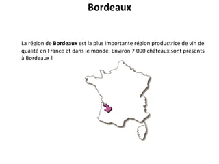   Bordeaux   La région de  Bordeaux  est la plus importante région productrice de vin de qualité en France et dans le monde.  Environ 7 000 châteaux sont présents à Bordeaux ! 