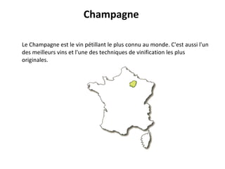 Champagne  Le Champagne est le vin pétillant le plus connu au monde. C'est aussi l'un des meilleurs vins et l'une des techniques de vinification les plus originales.  