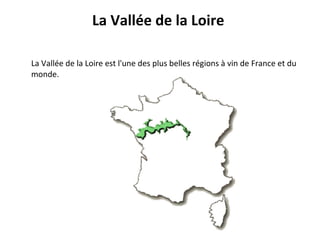 La Vallée de la Loire  La Vallée de la Loire est l'une des plus belles régions à vin de France et du monde. 