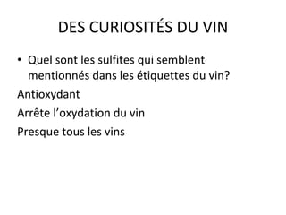 DES CURIOSITÉS DU VIN Quel sont les sulfites qui semblent mentionnés dans les étiquettes du vin? Antioxydant Arrête l’oxydation du vin Presque tous les vins 