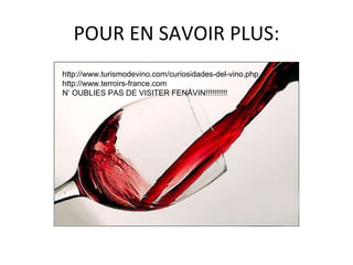 POUR EN SAVOIR PLUS: http://www.turismodevino.com/curiosidades-del-vino.php http://www.terroirs-france.com N’ OUBLIES PAS DE VISITER FENAVIN!!!!!!!!!! 
