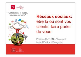 Réseaux sociaux:
être là où sont vos
clients, faire parler
de vous
Philippe HUGON – Vinternet
Marc ROISIN - Vinogusto



                             1
 