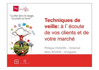 Techniques de
veille: à l’écoute
de vos clients et de
votre marché
Philippe HUGON – Vinternet
Marc ROISIN - Vinogusto



                             1
 