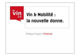Vin & Mobilité :
la nouvelle donne.

Philippe Hugon | Vinternet
 