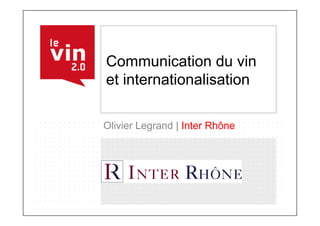 Communication du vin
et internationalisation

Olivier Legrand | Inter Rhône
 
