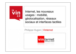 Internet, les nouveaux
usages : mobilité,
géolocalisation, réseaux
sociaux et interfaces tactiles

Philippe Hugon | Vinternet
 