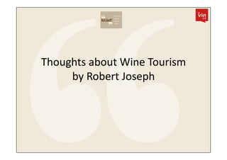 Thoughts	
  about	
  Wine	
  Tourism	
  
     by	
  Robert	
  Joseph	
  
 