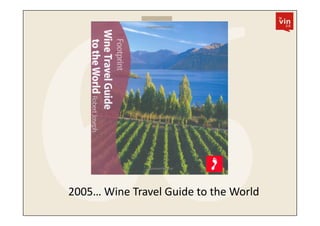 2005…	
  Wine	
  Travel	
  Guide	
  to	
  the	
  World	
  
 
