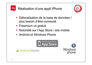 Réalisation d’une appli iPhone

           Délocalisation de la base de données /
            plus besoin d’être connecté
           Freemium vs gratuit
           Notoriété sur l’App Store / site mobile
           Android et Windows Phone




16	
  
 
