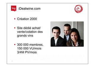iDealwine.com


          Création 2000

          Site dédié achat/
           vente/cotation des
           grands vins

          300 000 membres,
           150 000 VU/mois
           3/4M PV/mois

2	
  
 