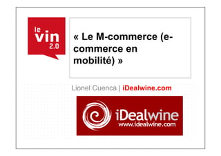 « Le M-commerce (e-
commerce en
mobilité) »

Lionel Cuenca | iDealwine.com
 
