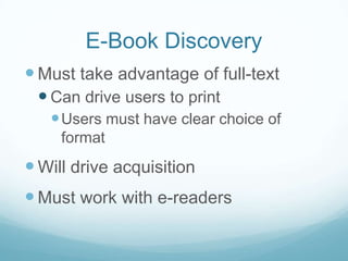E-Book Discovery
 Must take advantage of full-text
  Can drive users to print
    Users must have clear choice of
     format
 Will drive acquisition
 Must work with e-readers
 