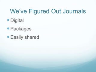 We’ve Figured Out Journals
 Digital
 Packages
 Easily shared
 