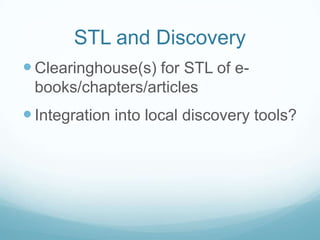 STL and Discovery
 Clearinghouse(s) for STL of e-
 books/chapters/articles
 Integration into local discovery tools?
 