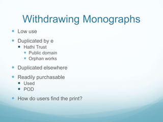 Withdrawing Monographs
 Low use
 Duplicated by e
   Hathi Trust
      Public domain
      Orphan works
 Duplicated elsewhere
 Readily purchasable
   Used
   POD
 How do users find the print?
 