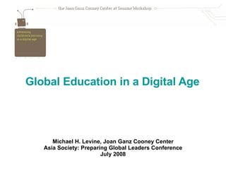 Global Education in a Digital Age     Michael H. Levine, Joan Ganz Cooney Center Asia Society: Preparing Global Leaders Conference July 2008 