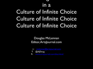 in a
Culture of Infinite Choice
Culture of Infinite Choice
Culture of Infinite Choice
Douglas McLennan
Editor, ArtsJournal.com
✉ mclennan@artsjournal.com
T @AJDoug
✎ www.artsjournal.com/diacritical

 