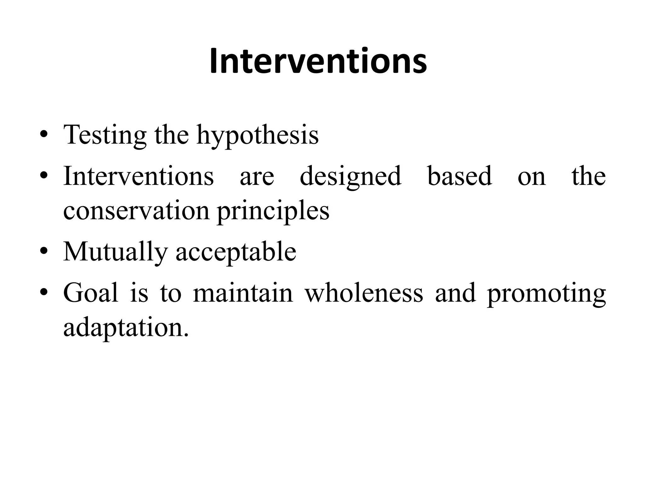 Interventions
• Testing the hypothesis
• Interventions are designed based on the
conservation principles
• Mutually acceptable
• Goal is to maintain wholeness and promoting
adaptation.
 