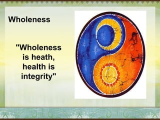 Wholeness 
"Wholeness 
is heath, 
health is 
integrity" 
 
