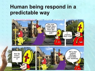 Human being respond in a 
predictable way 
 