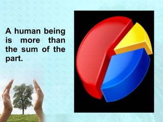 A human being 
is more than 
the sum of the 
part. 
 