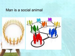Man is a social animal 
 