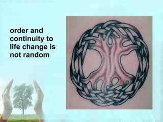order and 
continuity to 
life change is 
not random 
 