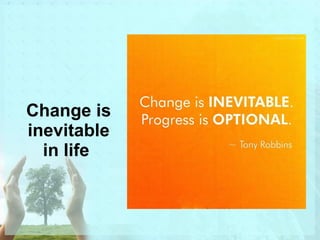 Change is 
inevitable 
in life 
 