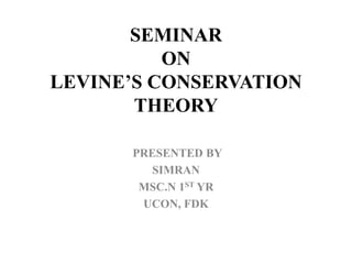 SEMINAR
ON
LEVINE’S CONSERVATION
THEORY
PRESENTED BY
SIMRAN
MSC.N 1ST YR
UCON, FDK
 