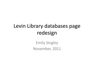 Levin Library databases page
          redesign
         Emily Singley
        November, 2011
 