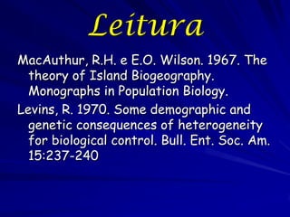 Leitura
MacAuthur, R.H. e E.O. Wilson. 1967. The
  theory of Island Biogeography.
  Monographs in Population Biology.
Levi...
