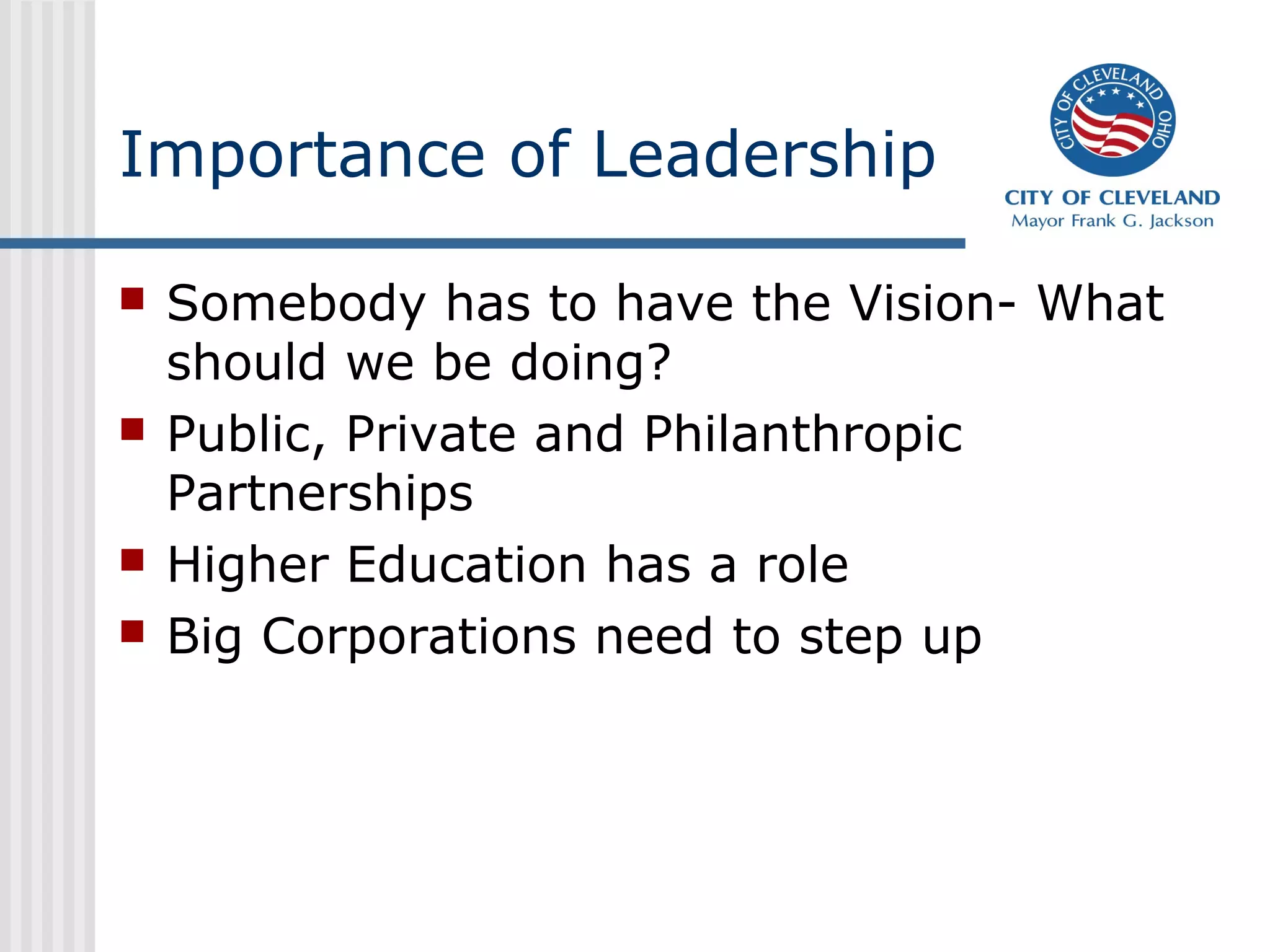 Importance of Leadership

   Somebody has to have the Vision- What
    should we be doing?
   Public, Private and Philanthropic
    Partnerships
   Higher Education has a role
   Big Corporations need to step up
 