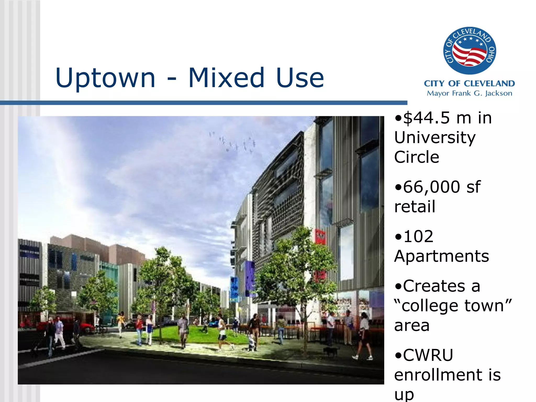 Uptown - Mixed Use
                     •$44.5 m in
                     University
                     Circle
                     •66,000 sf
                     retail
                     •102
                     Apartments
                     •Creates a
                     “college town”
                     area
                     •CWRU
                     enrollment is
                     up
 