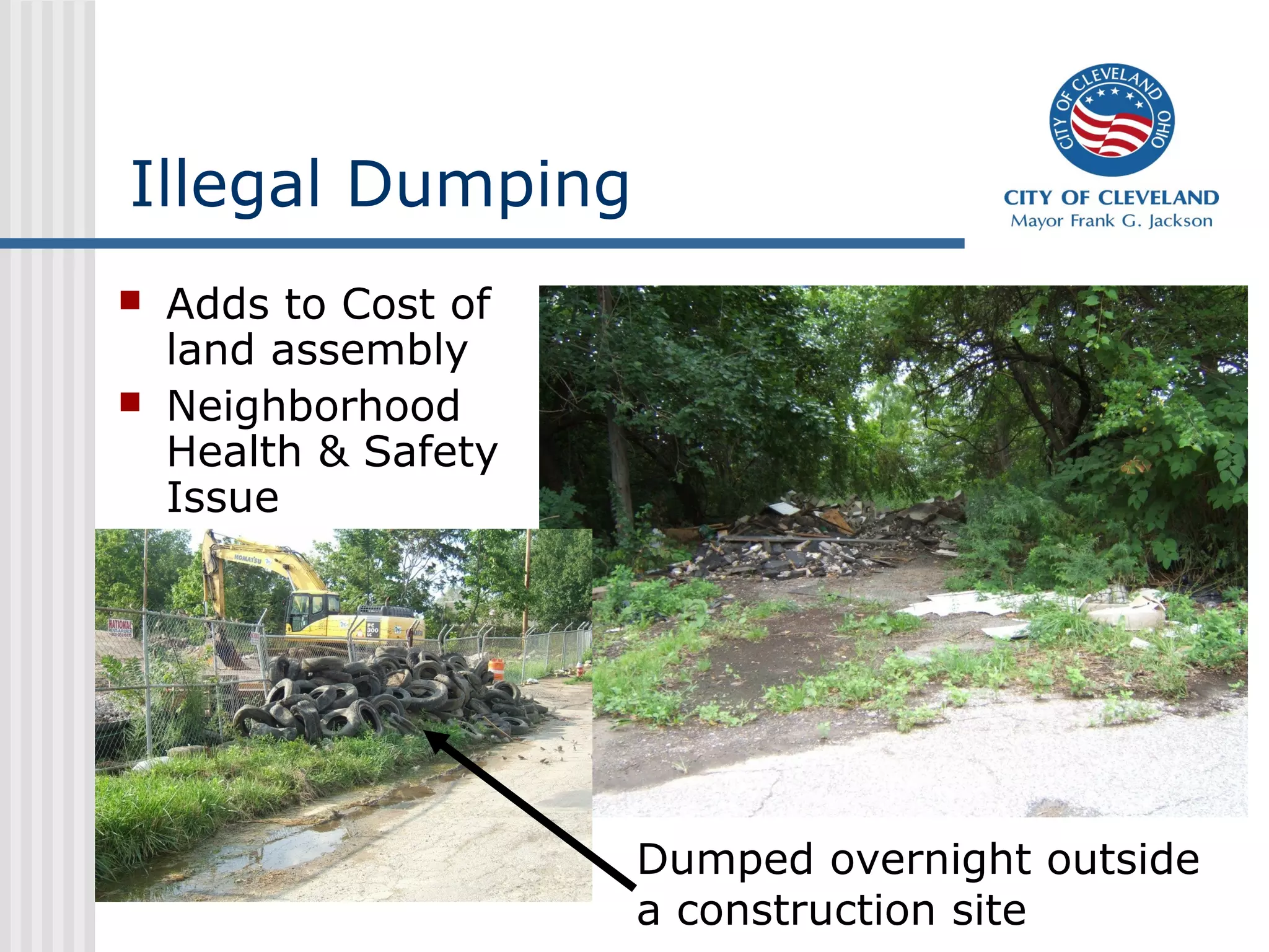Illegal Dumping
   Adds to Cost of
    land assembly
   Neighborhood
    Health & Safety
    Issue




                      Dumped overnight outside
                      a construction site
 