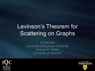 Levinson’s Theorem for
 Scattering on Graphs
              DJ Strouse
   University of Southern California
          Andrew M. Childs
        University of Waterloo
 