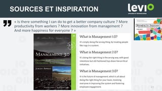 61
SOURCES ET INSPIRATION
« Is there something I can do to get a better company culture ? More
productivity from workers ? More innovation from management ?
And more happiness for everyone ? »
 