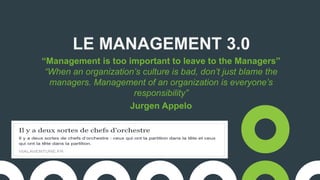 LE MANAGEMENT 3.0
“Management is too important to leave to the Managers”
“When an organization’s culture is bad, don’t just blame the
managers. Management of an organization is everyone’s
responsibility”
Jurgen Appelo
 