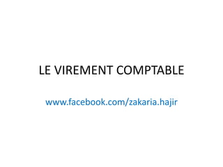LE VIREMENT COMPTABLE
www.facebook.com/zakaria.hajir
 
