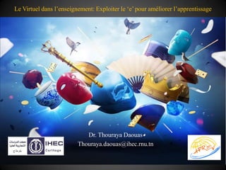 Le Virtuel dans l’enseignement: Exploiter le ‘e’ pour améliorer l’apprentissage




                            Dr. Thouraya Daouas
                         Thouraya.daouas@ihec.rnu.tn
 
